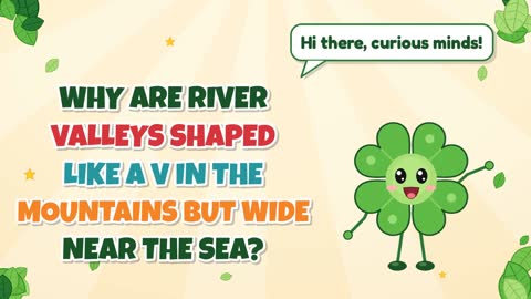 Why Are River Valleys Shaped Like a V in the Mountains but Wide Near the Sea?